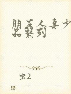 朋友人妻少妇精品系列