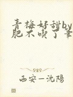 青梅好甜by减肥不吃了笔趣阁