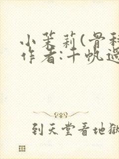 小茉莉(骨科)作者:千帆过尽