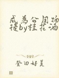 成为公用物品之后by桂花酒批发
