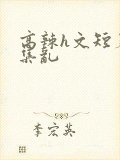 高辣h文短篇合集乱