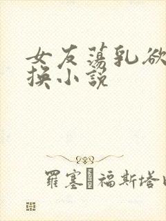 女友荡乳欲伦交换小说