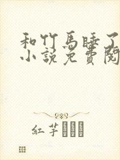 和竹马睡了以后小说免费阅读全文笔趣