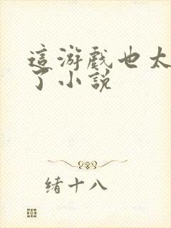 这游戏也太真实了小说