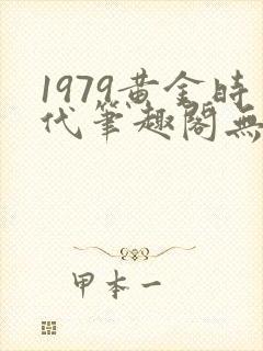 1979黄金时代笔趣阁无弹窗无错版