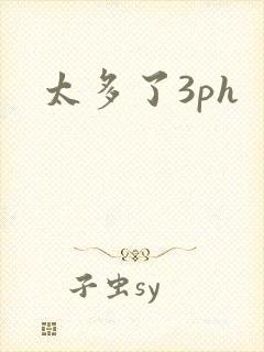 太多了3ph