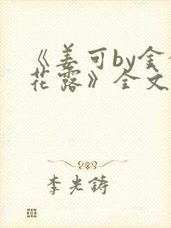 《姜可by金银花露》全文免费阅读