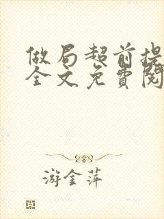 做局超前提前看全文免费阅读