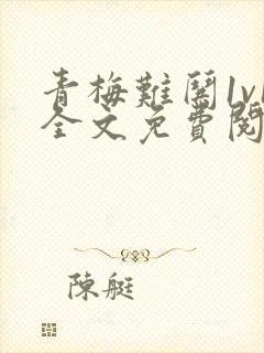 青梅难哄1v1全文免费阅读小说