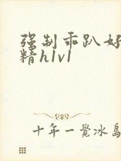 强制乖趴好灌浓精h1v1