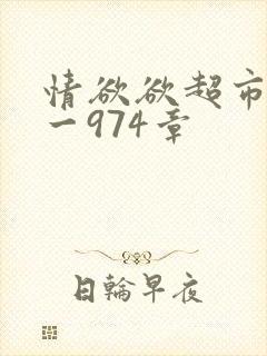 情欲欲超市之1一974章