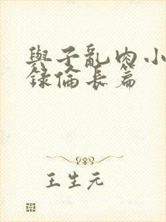 与子乱肉小说目录伦长篇