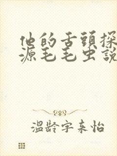 他的舌头探进蜜源毛毛虫说说视频