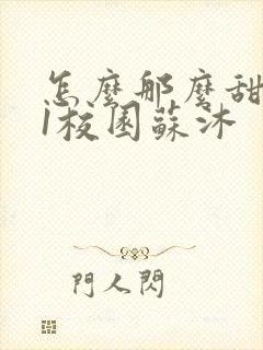 怎么那么甜1v1校园苏沐