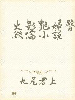 火影艳妇臀荡乳欲伦小说