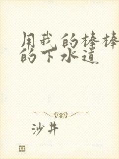 用我的棒棒通你的下水道