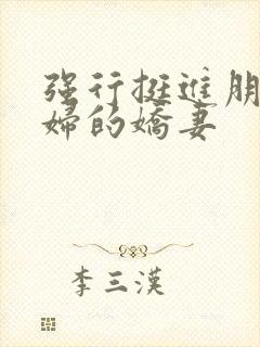 强行挺进朋友孕妇的娇妻