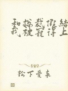 和总裁假结婚后我被宠得上头