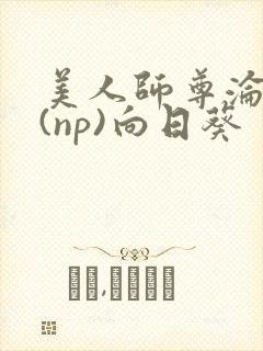 美人师尊沦陷记(np)向日葵