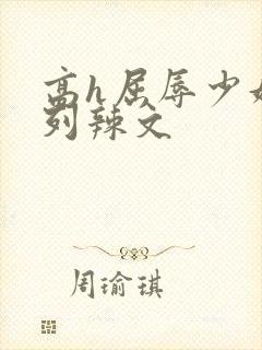 高h屈辱少妇系列辣文