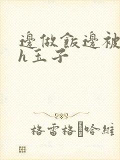 边做饭边被躁高h玉子