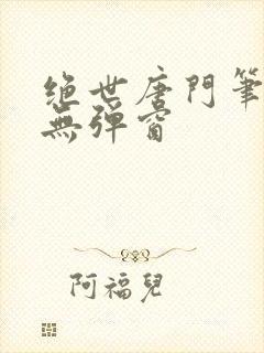 绝世唐门笔趣阁无弹窗