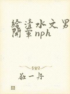 给清水文男主们开荤nph