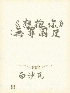 《想抱你》作者:无罪国度