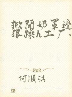 掀开奶罩边躁狠狠躁h工厂小说