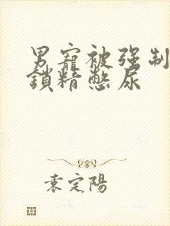 男宠被强制灌水锁精憋尿