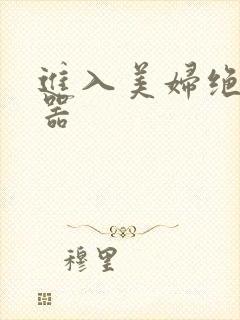 进入美妇绝世名器
