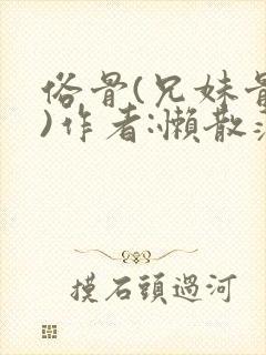 俗骨(兄妹骨科)作者:懒散蒲公英