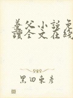 养父小说免费阅读全文在线阅笔趣无弹窗