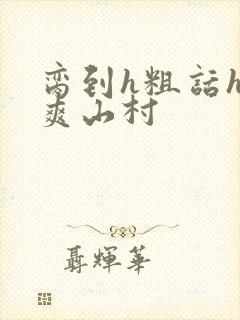 脔到h粗话h好爽山村