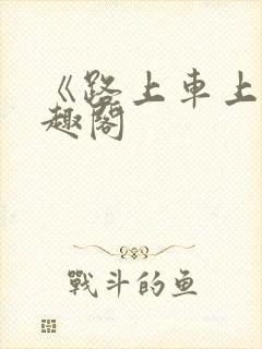 《路上车上》笔趣阁