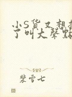 小S货又想挨C了叫大声点小