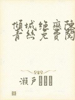 倾城绝恋陈叔楚青丝免费阅读