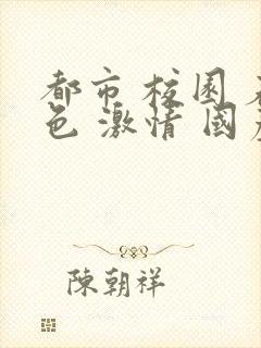 都市 校园 春色 激情 国产