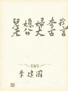 儿媳妇夸我比她老公大古言