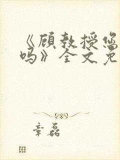 《顾教授您睡了吗》全文免费阅读