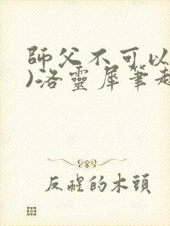 师父不可以(限)洛灵犀笔趣阁