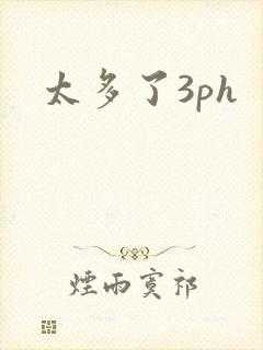 太多了3ph