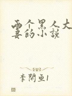 两个黑人大战娇妻的小说