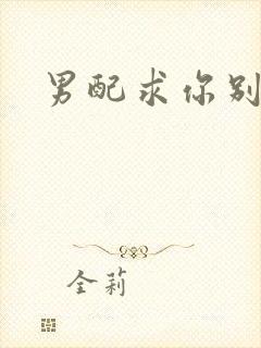 男配求你别黑化