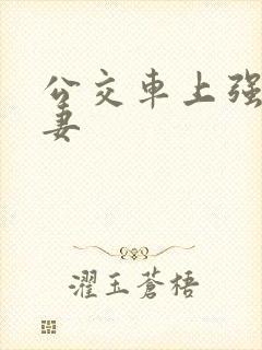 公交车上强伦人妻