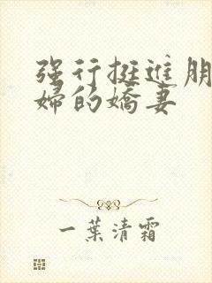 强行挺进朋友孕妇的娇妻