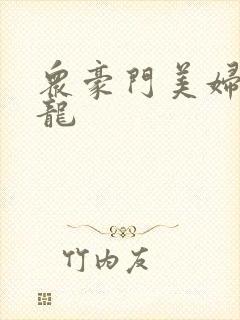 众豪门美妇吞巨龙