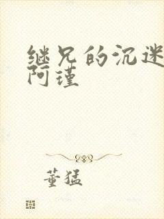 继兄的沉迷by阿瑾