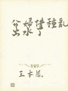 公妇借种乱h日出水了