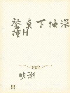 餐桌下他深深顶撞H